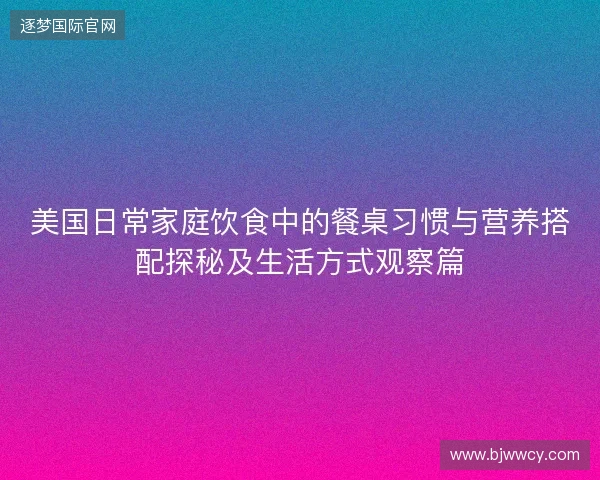 美国日常家庭饮食中的餐桌习惯与营养搭配探秘及生活方式观察篇